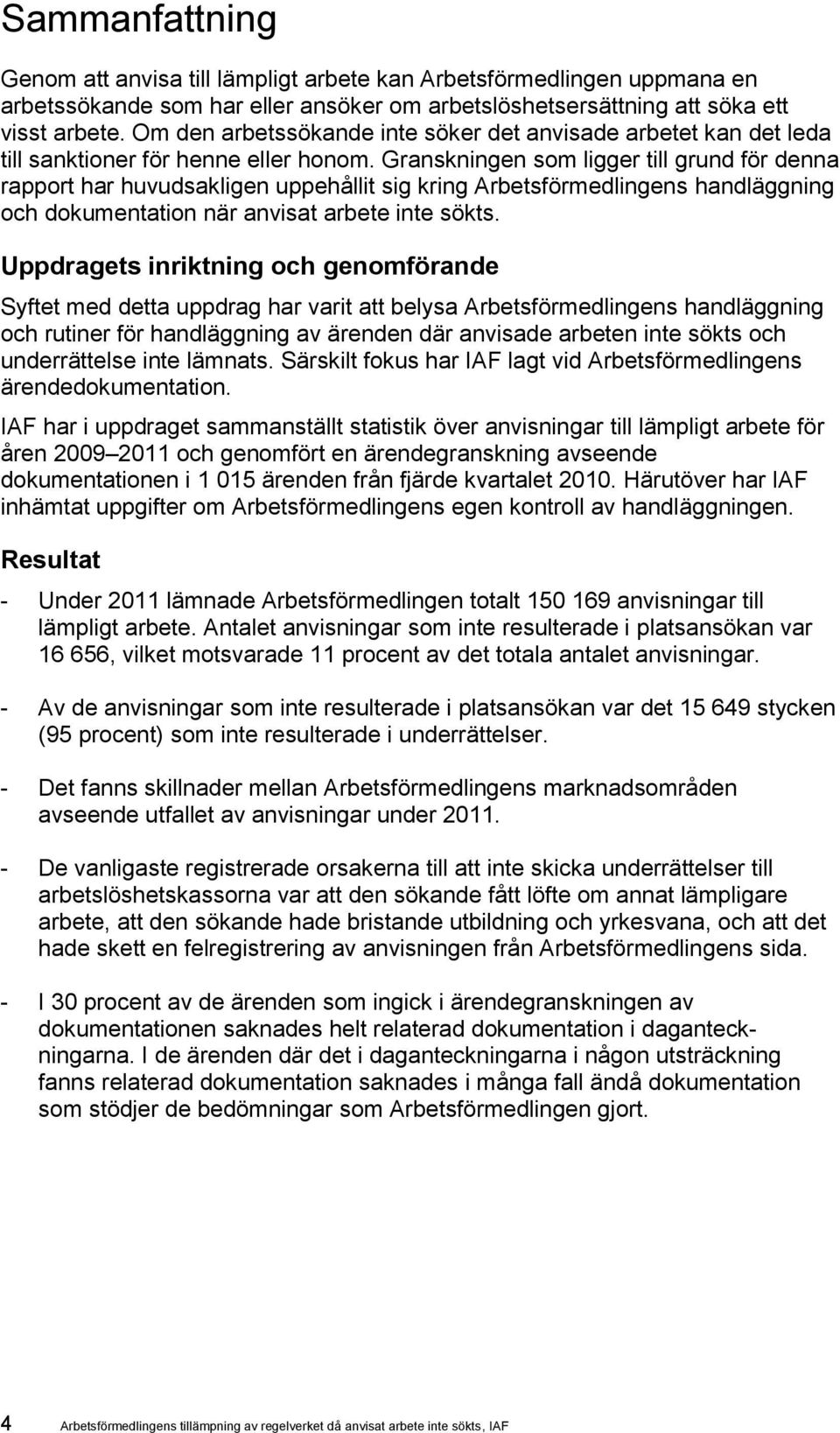 Granskningen som ligger till grund för denna rapport har huvudsakligen uppehållit sig kring Arbetsförmedlingens handläggning och dokumentation när anvisat arbete inte sökts.