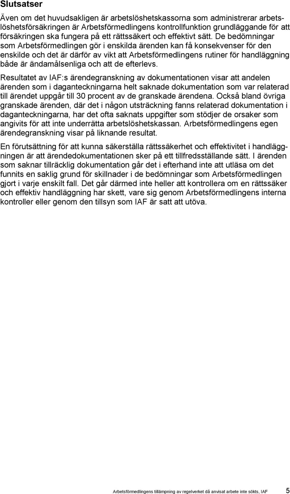 De bedömningar som Arbetsförmedlingen gör i enskilda ärenden kan få konsekvenser för den enskilde och det är därför av vikt att Arbetsförmedlingens rutiner för handläggning både är ändamålsenliga och