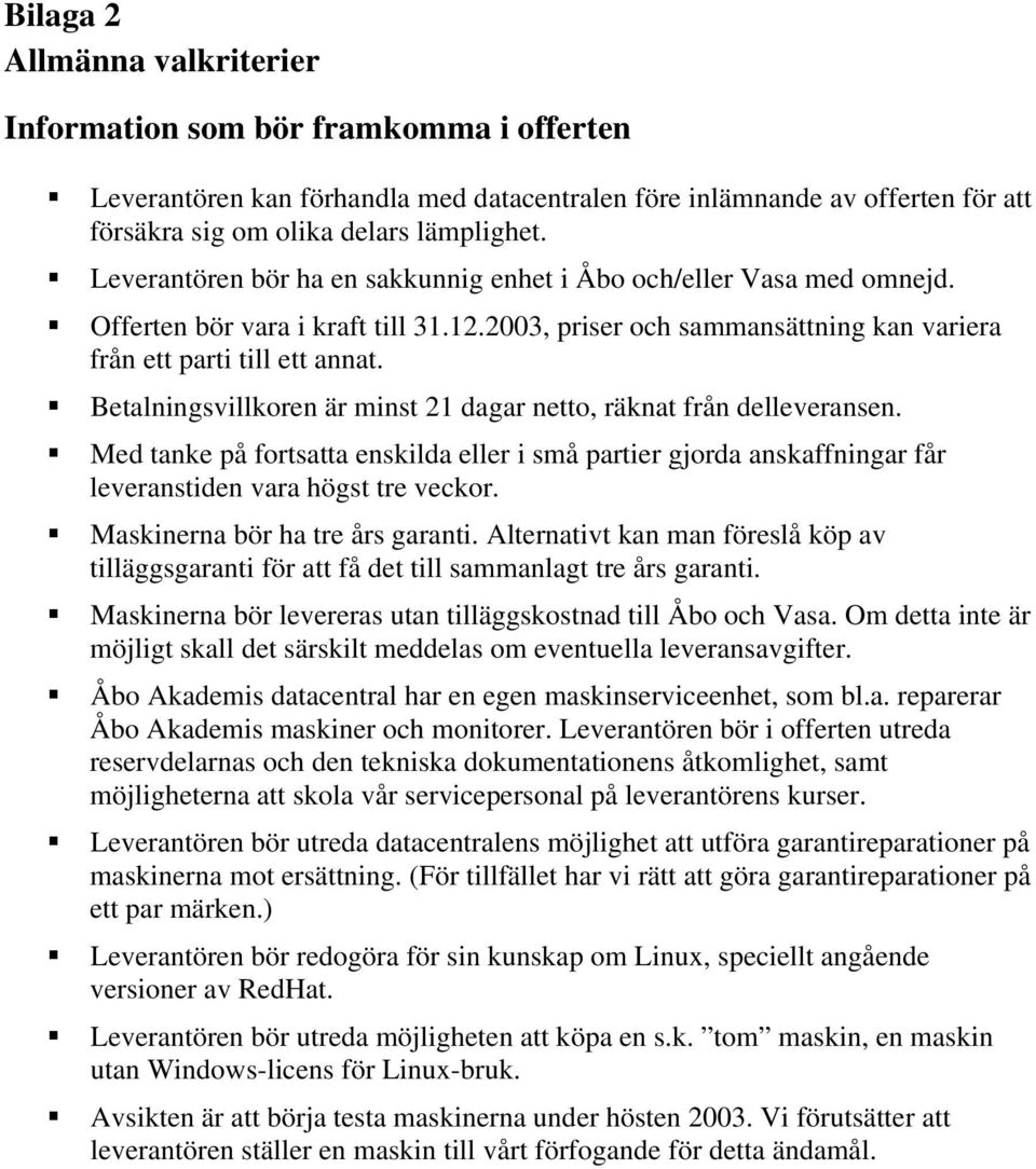 Betalningsvillkoren är minst 21 dagar netto, räknat från delleveransen. Med tanke på fortsatta enskilda eller i små partier gjorda anskaffningar får leveranstiden vara högst tre veckor.