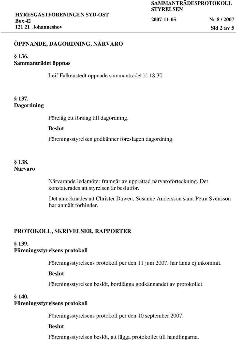 Det konstaterades att styrelsen är beslutför. Det antecknades att Christer Daweu, Susanne Andersson samt Petra Svensson har anmält förhinder.