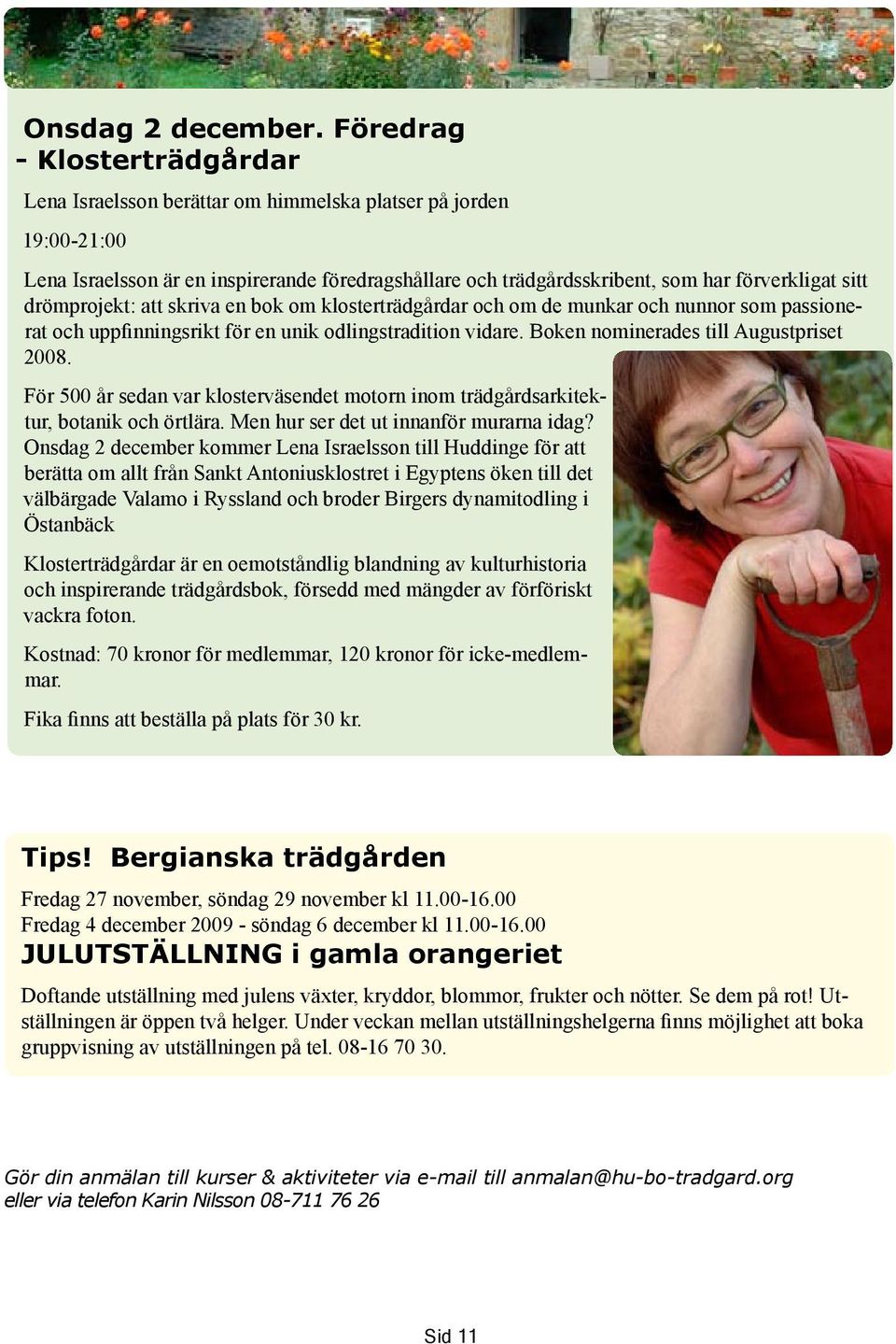 drömprojekt: att skriva en bok om klosterträdgårdar och om de munkar och nunnor som passionerat och uppfinningsrikt för en unik odlingstradition vidare. Boken nominerades till Augustpriset 2008.