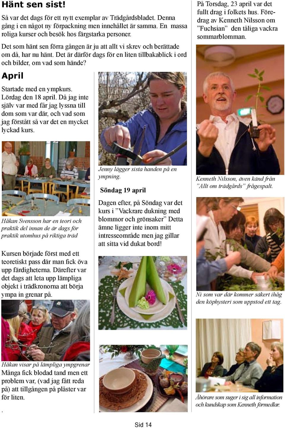 Lördag den 18 april. Då jag inte själv var med får jag lyssna till dom som var där, och vad som jag förstått så var det en mycket lyckad kurs. På Torsdag, 23 april var det fullt drag i folkets hus.