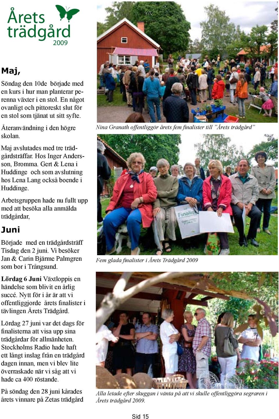Arbetsgruppen hade nu fullt upp med att besöka alla anmälda trädgårdar, Juni Började med en trädgårdsträff Tisdag den 2 juni. Vi besöker Jan & Carin Bjärme Palmgren som bor i Trångsund.
