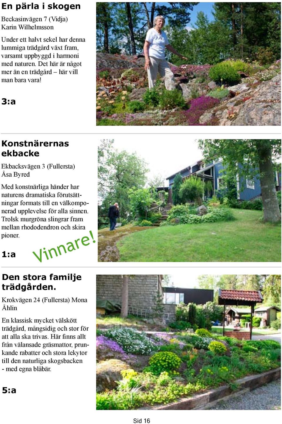 3:a Konstnärernas ekbacke Ekbacksvägen 3 (Fullersta) Åsa Byred Med konstnärliga händer har naturens dramatiska förutsättningar formats till en välkomponerad upplevelse för alla sinnen.