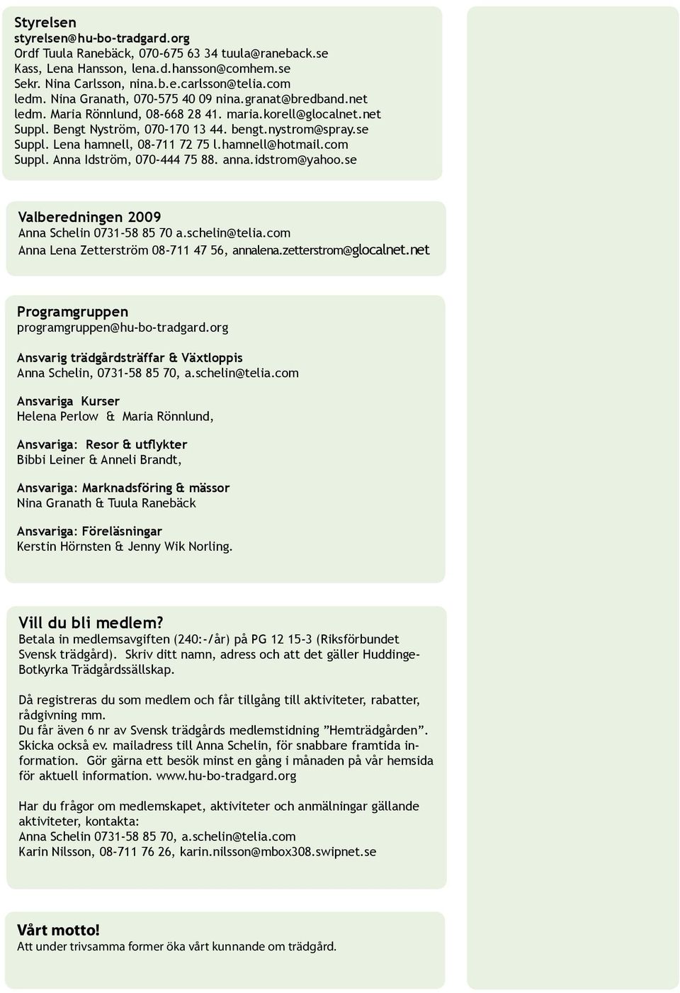 Lena hamnell, 08-711 72 75 l.hamnell@hotmail.com Suppl. Anna Idström, 070-444 75 88. anna.idstrom@yahoo.se Valberedningen 2009 Anna Schelin 0731-58 85 70 a.schelin@telia.