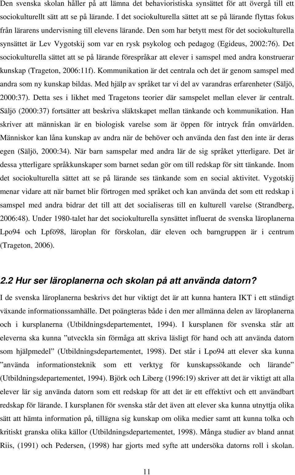 Den som har betytt mest för det sociokulturella synsättet är Lev Vygotskij som var en rysk psykolog och pedagog (Egideus, 2002:76).