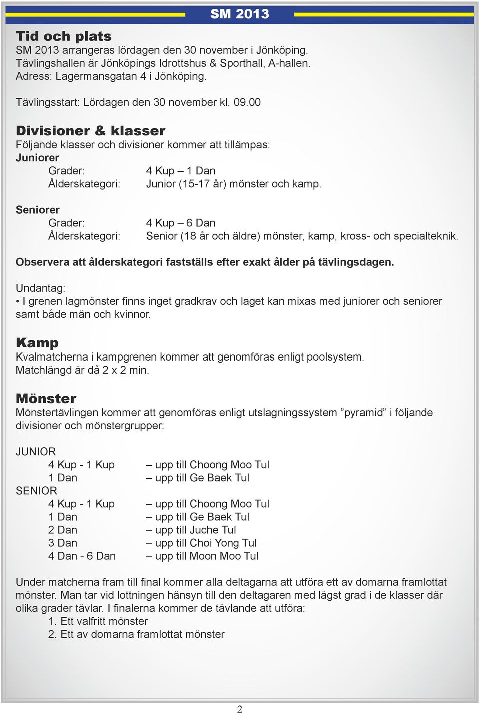 00 Divisioner & klasser Följande klasser och divisioner kommer att tillämpas: Juniorer Grader: Ålderskategori: 4 Kup 1 Dan Junior (15-17 år) mönster och kamp.