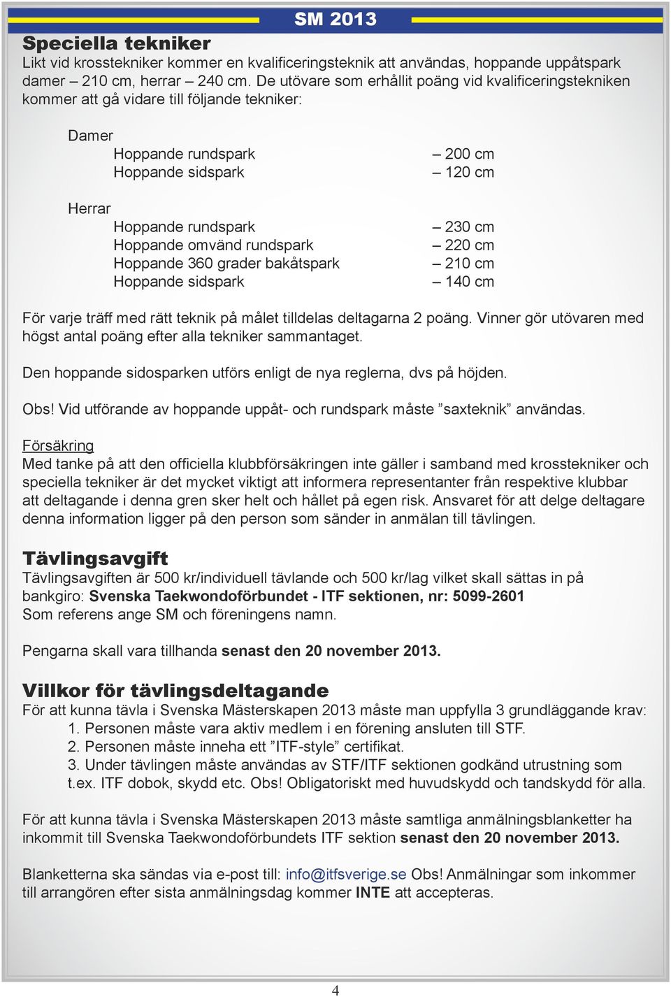 Hoppande 360 grader bakåtspark Hoppande sidspark 200 cm 120 cm 230 cm 220 cm 210 cm 140 cm För varje träff med rätt teknik på målet tilldelas deltagarna 2 poäng.