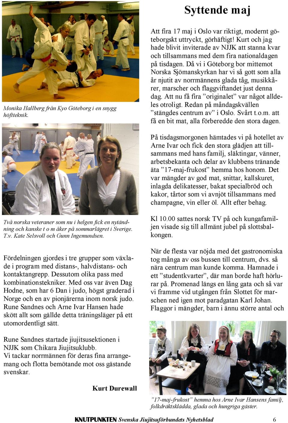 Då vi i Göteborg bor mittemot Norska Sjömanskyrkan har vi så gott som alla år njutit av norrmännens glada tåg, musikkårer, marscher och flaggviftandet just denna dag.