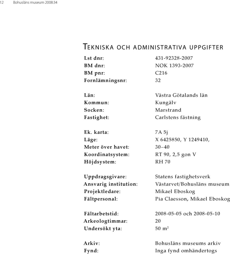 karta: 7A 5j Läge: X 6425850, Y 1249410, Meter över havet: 30 40 Koordinatsystem: RT 90, 2,5 gon V Höjdsystem: RH 70 Uppdragsgivare: Ansvarig institution: