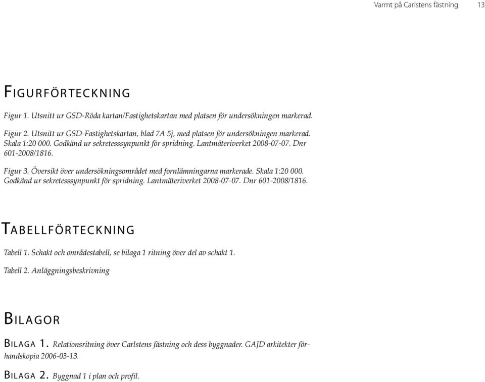 Figur 3. Översikt över undersökningsområdet med fornlämningarna markerade. Skala 1:20 000. Godkänd ur sekretesssynpunkt för spridning. Lantmäteriverket 2008-07-07. Dnr 601-2008/1816.