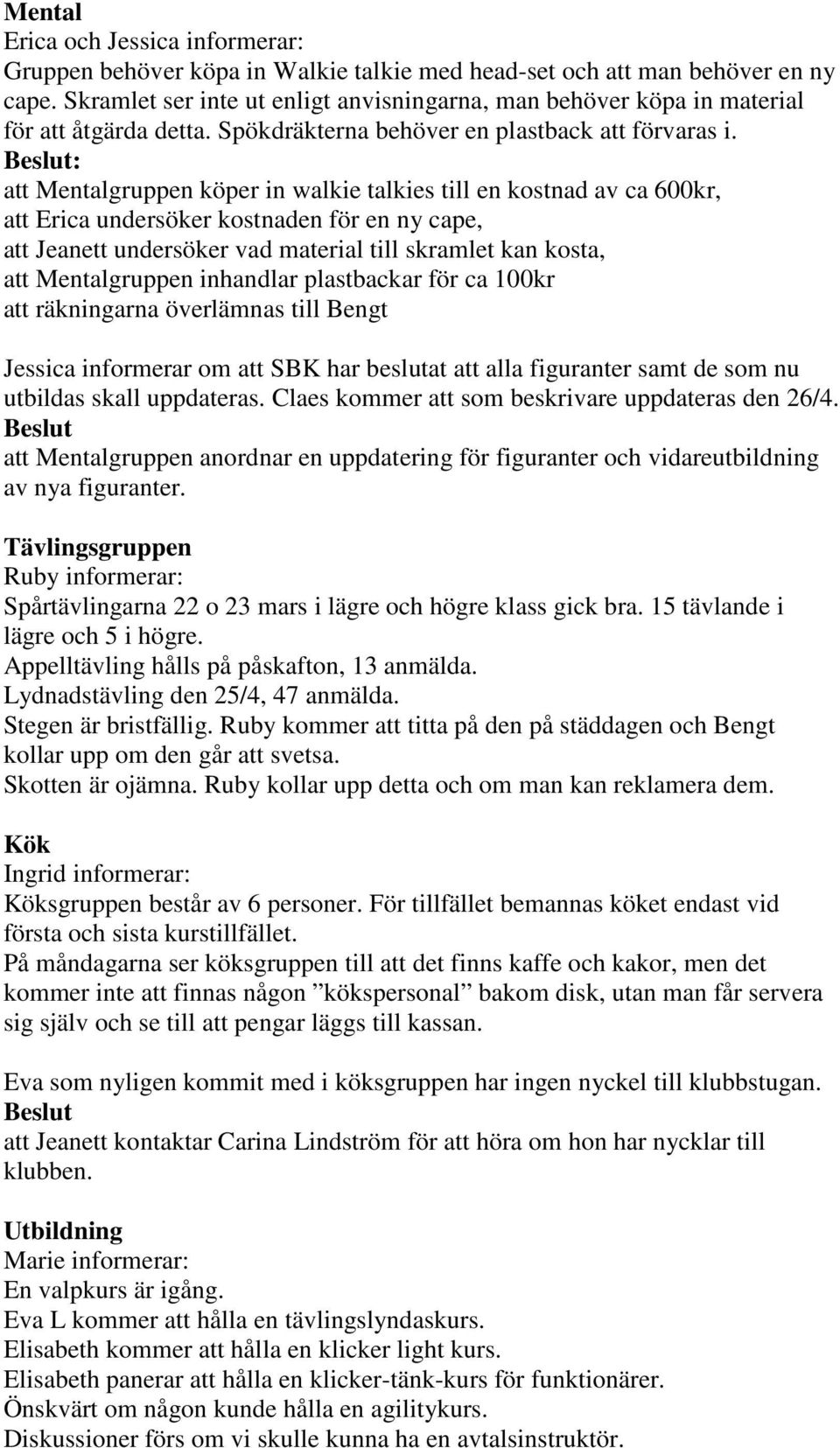 : att Mentalgruppen köper in walkie talkies till en kostnad av ca 600kr, att Erica undersöker kostnaden för en ny cape, att Jeanett undersöker vad material till skramlet kan kosta, att Mentalgruppen