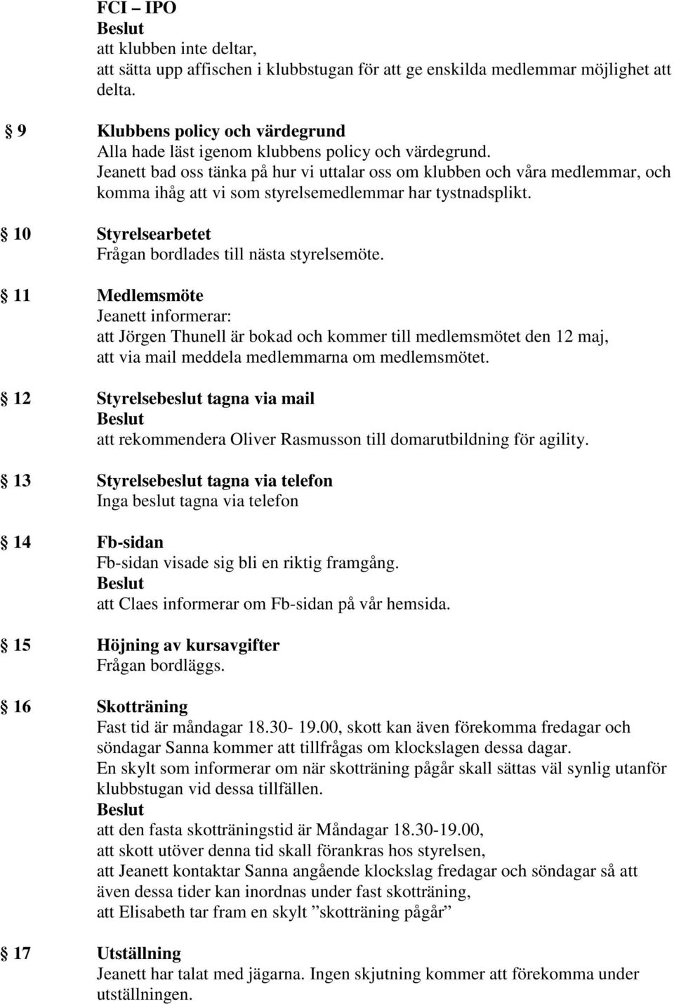 Jeanett bad oss tänka på hur vi uttalar oss om klubben och våra medlemmar, och komma ihåg att vi som styrelsemedlemmar har tystnadsplikt. 10 Styrelsearbetet Frågan bordlades till nästa styrelsemöte.