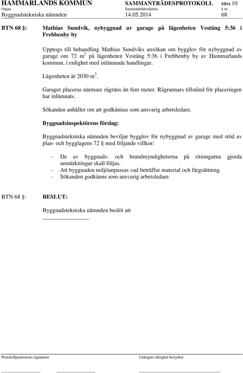 lägenheten Vestäng 5:36 i Frebbenby by av Hammarlands kommun, i enlighet med inlämnade handlingar. Lägenheten är 2030 m 2. Garaget placeras närmare rågräns än fem meter.