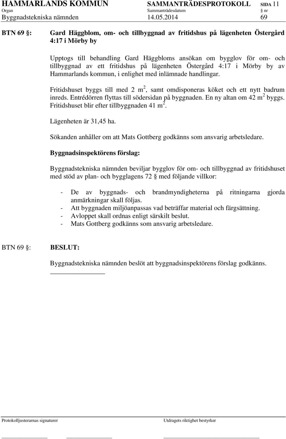 fritidshus på lägenheten Östergård 4:17 i Mörby by av Hammarlands kommun, i enlighet med inlämnade handlingar. Fritidshuset byggs till med 2 m 2, samt omdisponeras köket och ett nytt badrum inreds.