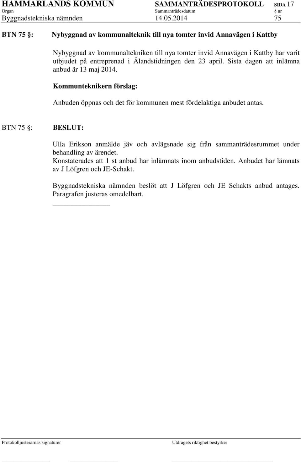 i Ålandstidningen den 23 april. Sista dagen att inlämna anbud är 13 maj 2014. Kommunteknikern förslag: Anbuden öppnas och det för kommunen mest fördelaktiga anbudet antas.