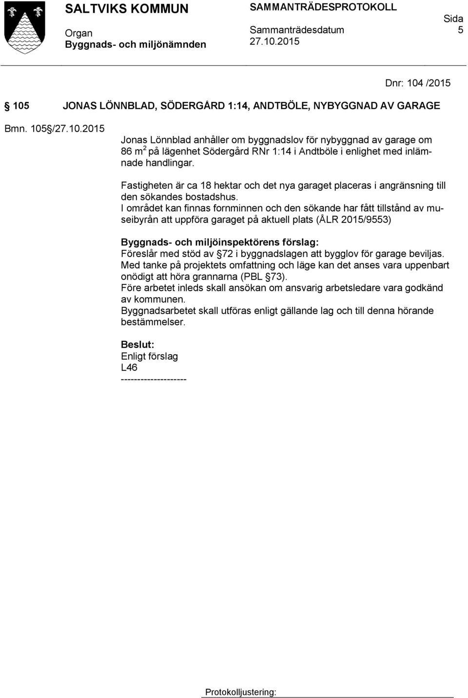 Fastigheten är ca 18 hektar och det nya garaget placeras i angränsning till den sökandes bostadshus.