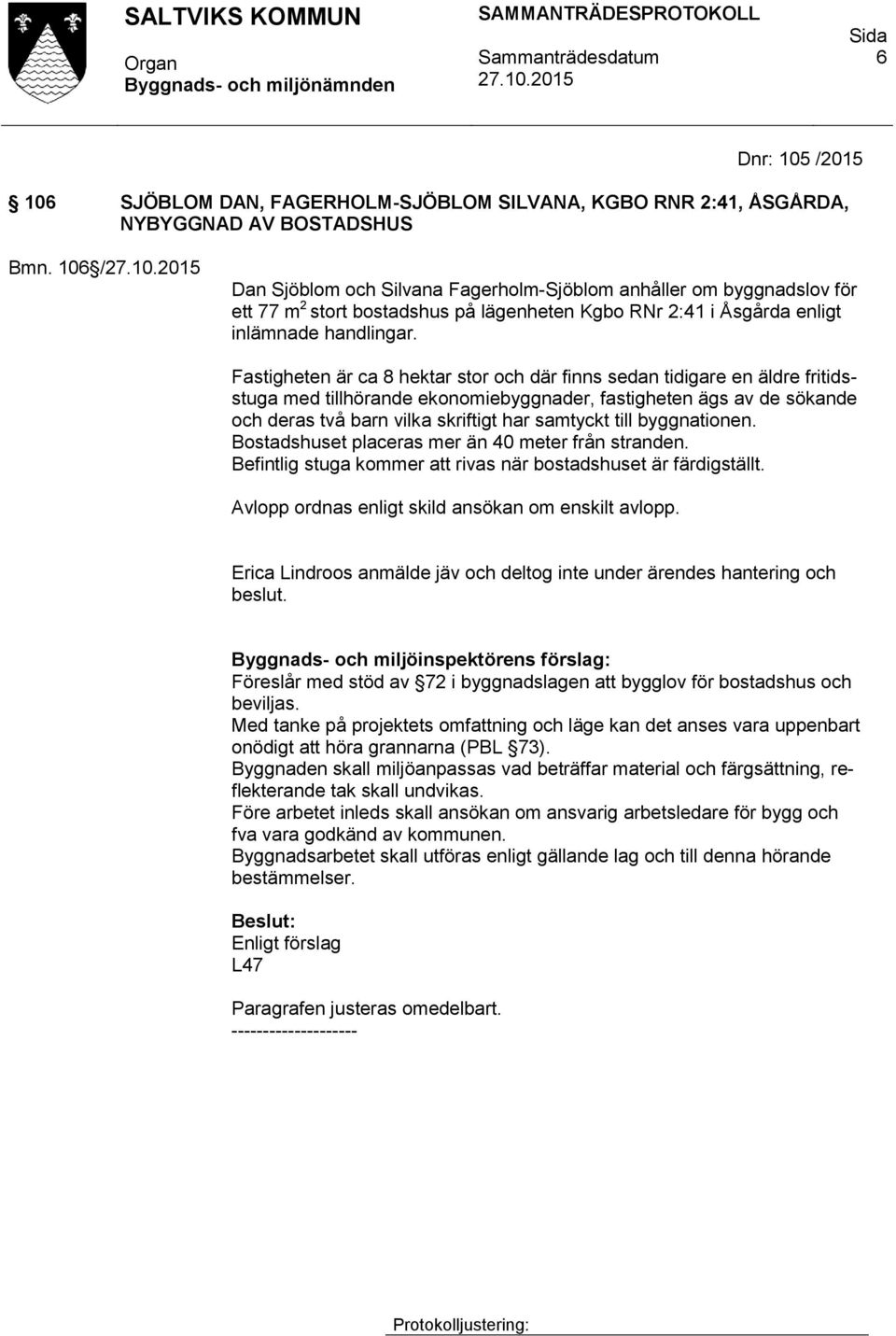 Fastigheten är ca 8 hektar stor och där finns sedan tidigare en äldre fritidsstuga med tillhörande ekonomiebyggnader, fastigheten ägs av de sökande och deras två barn vilka skriftigt har samtyckt