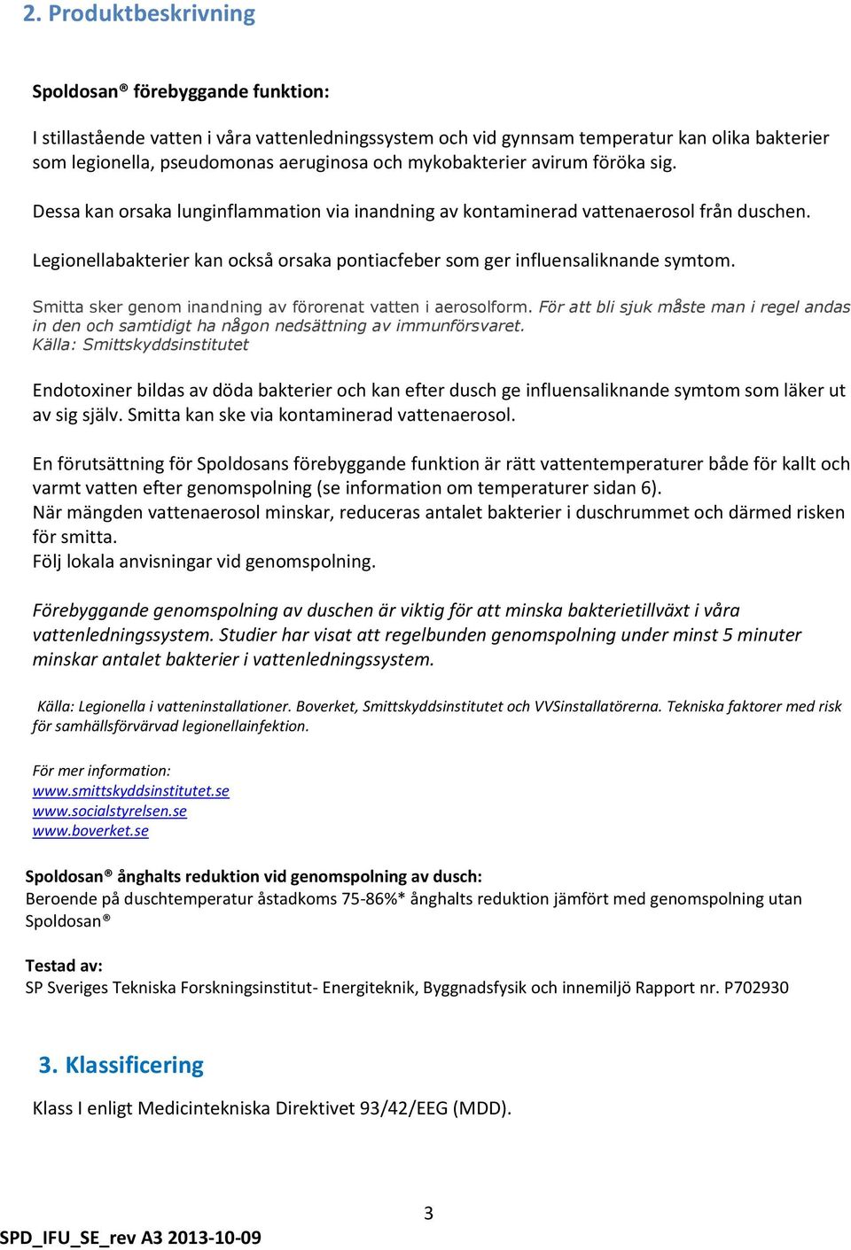 Legionellabakterier kan också orsaka pontiacfeber som ger influensaliknande symtom. Smitta sker genom inandning av förorenat vatten i aerosolform.