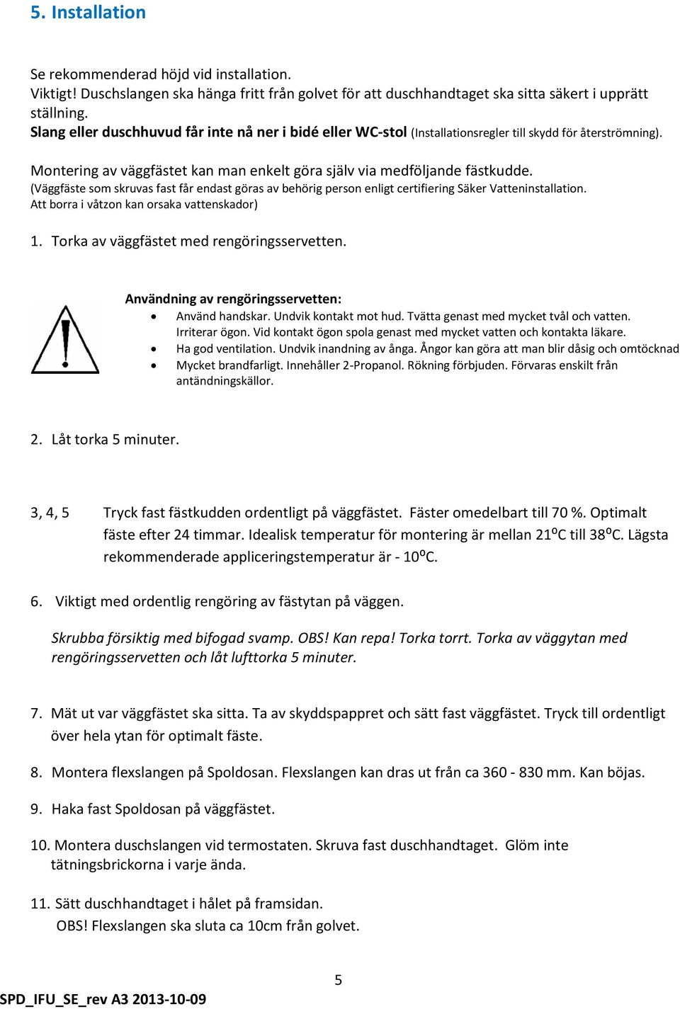 (Väggfäste som skruvas fast får endast göras av behörig person enligt certifiering Säker Vatteninstallation. Att borra i våtzon kan orsaka vattenskador) 1. Torka av väggfästet med rengöringsservetten.