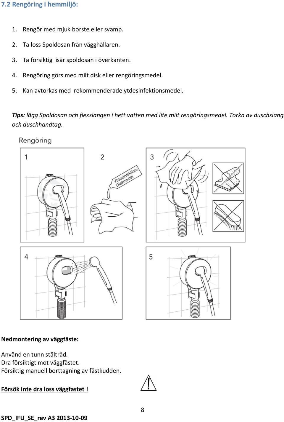 Kan avtorkas med rekommenderade ytdesinfektionsmedel. Tips: lägg Spoldosan och flexslangen i hett vatten med lite milt rengöringsmedel.