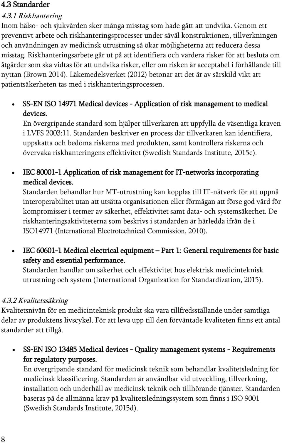 Riskhanteringsarbete går ut på att identifiera och värdera risker för att besluta om åtgärder som ska vidtas för att undvika risker, eller om risken är acceptabel i förhållande till nyttan (Brown