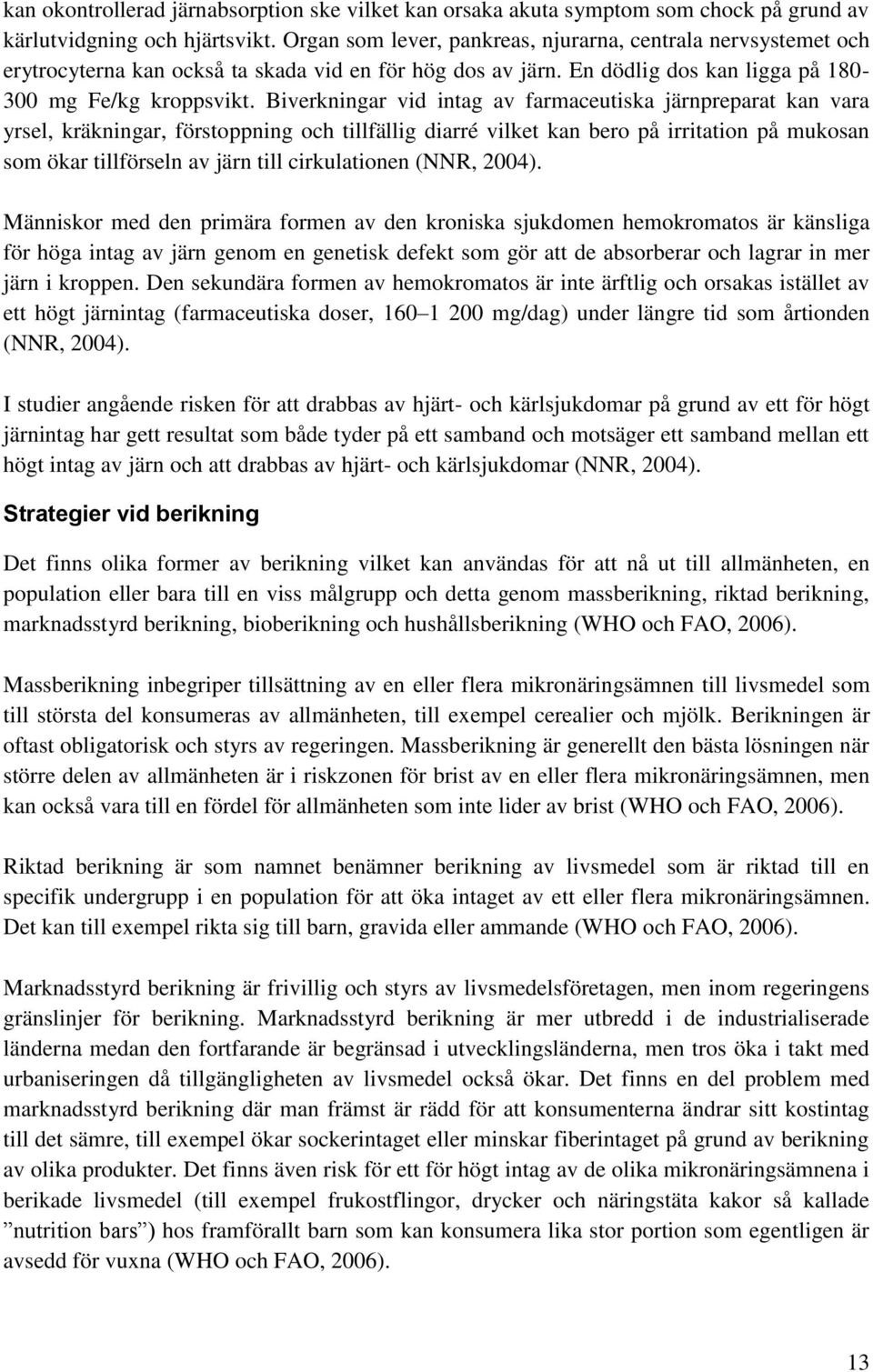 Biverkningar vid intag av farmaceutiska järnpreparat kan vara yrsel, kräkningar, förstoppning och tillfällig diarré vilket kan bero på irritation på mukosan som ökar tillförseln av järn till