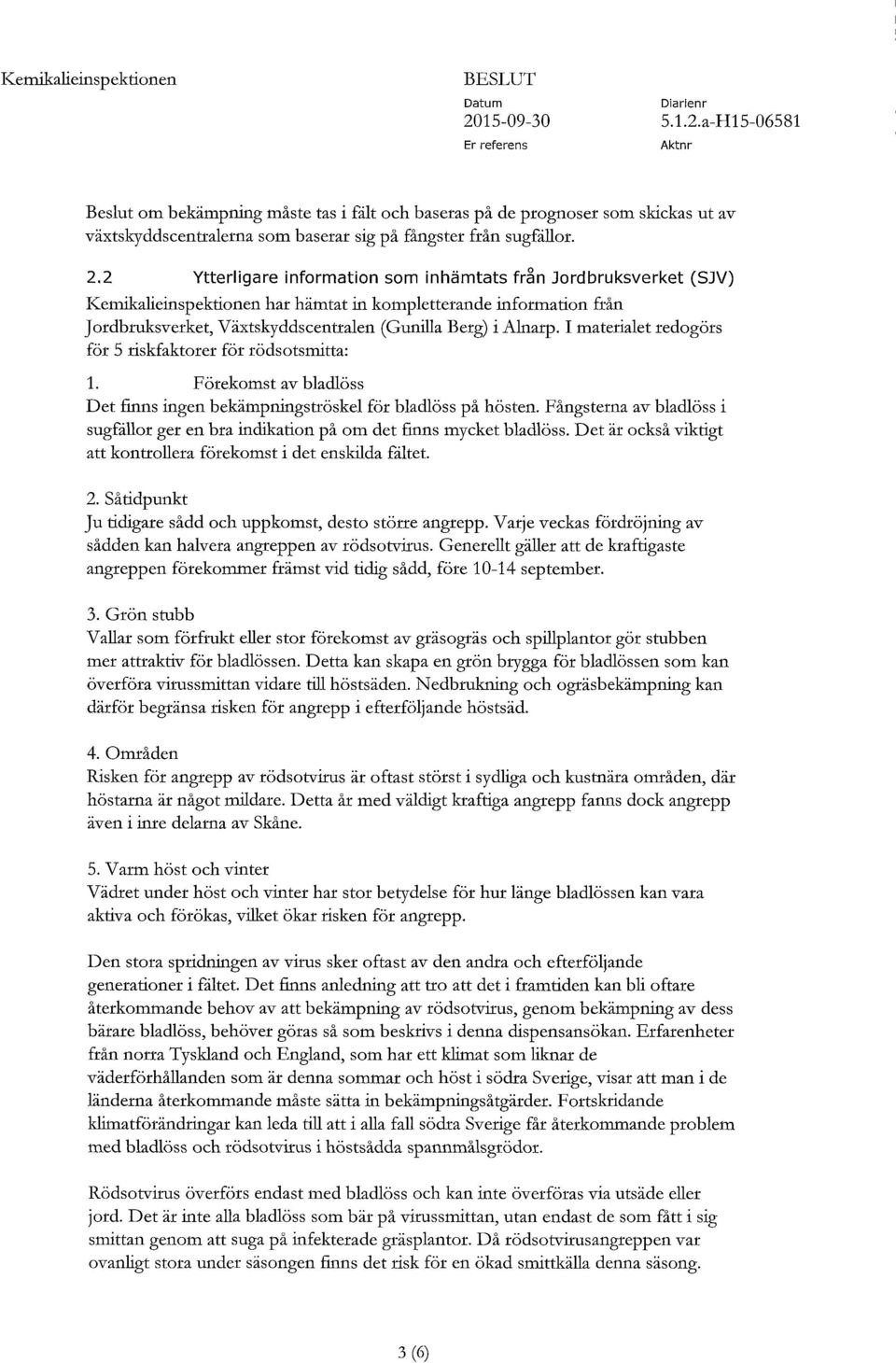 I materialet redogörs för 5 riskfaktorer för rödsotsmitta: 1. Förekomst av bladlöss Det finns ingen bekämpningströskel för bladlöss på hösten.