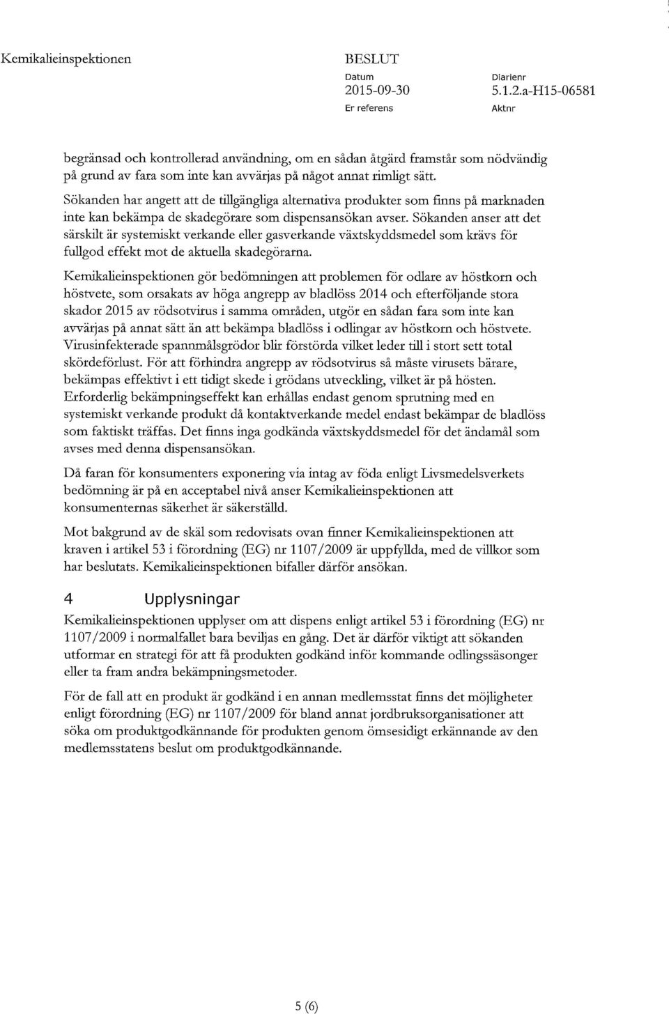 Sökanden anser att det särskilt är systemiskt verkande eller gasverkande växtskyddsmedel som krävs för fullgod effekt mot de aktuella skadegörarna.