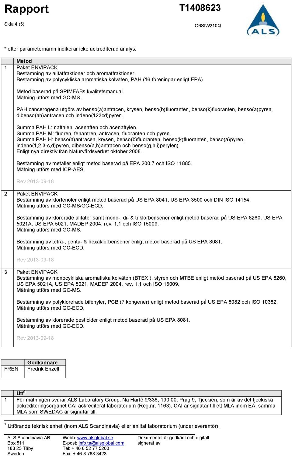 PAH cancerogena utgörs av benso(a)antracen, krysen, benso(b)fluoranten, benso(k)fluoranten, benso(a)pyren, dibenso(ah)antracen och indeno(123cd)pyren. Summa PAH L: naftalen, acenaften och acenaftylen.