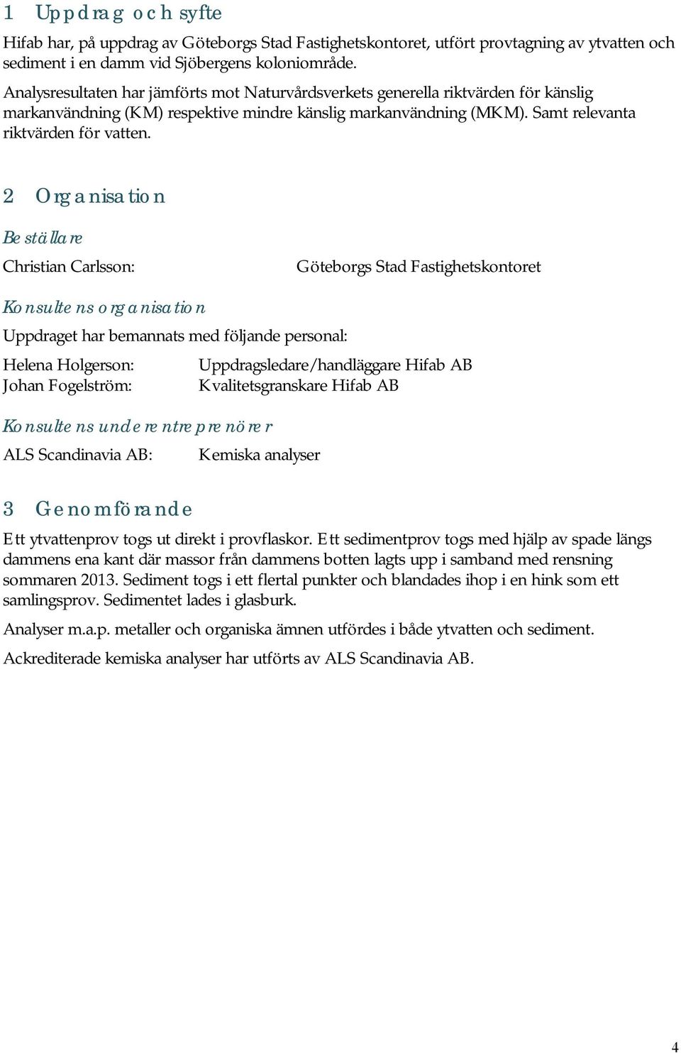 2 Organisation Beställare Christian Carlsson: Göteborgs Stad Fastighetskontoret Konsultens organisation Uppdraget har bemannats med följande personal: Helena Holgerson: Uppdragsledare/handläggare