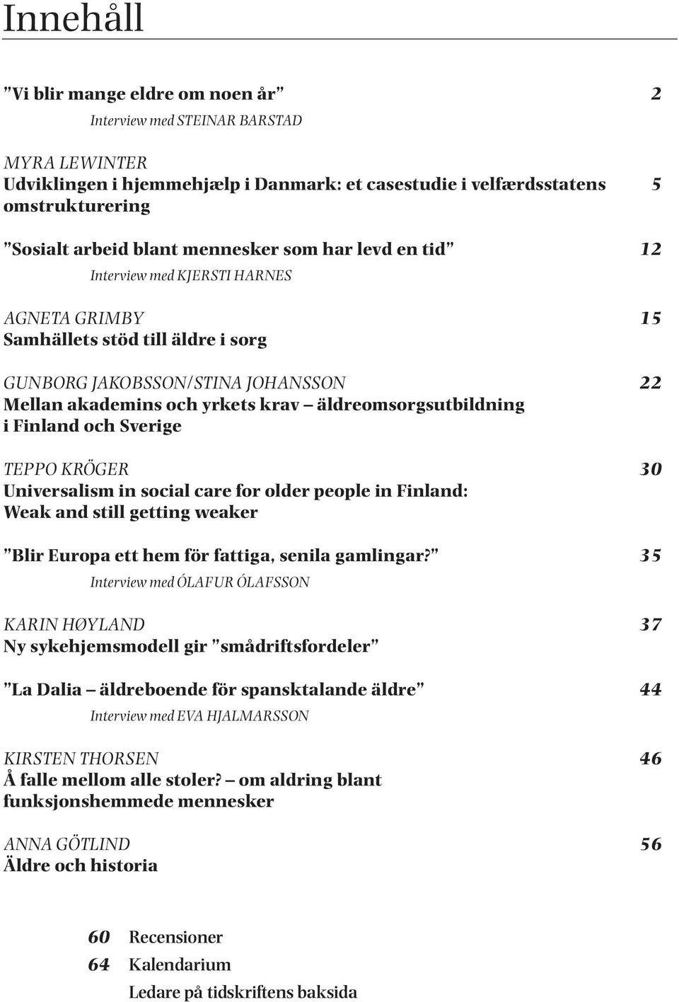 äldreomsorgsutbildning i Finland och Sverige TEPPO KRÖGER 30 Universalism in social care for older people in Finland: Weak and still getting weaker Blir Europa ett hem för fattiga, senila gamlingar?