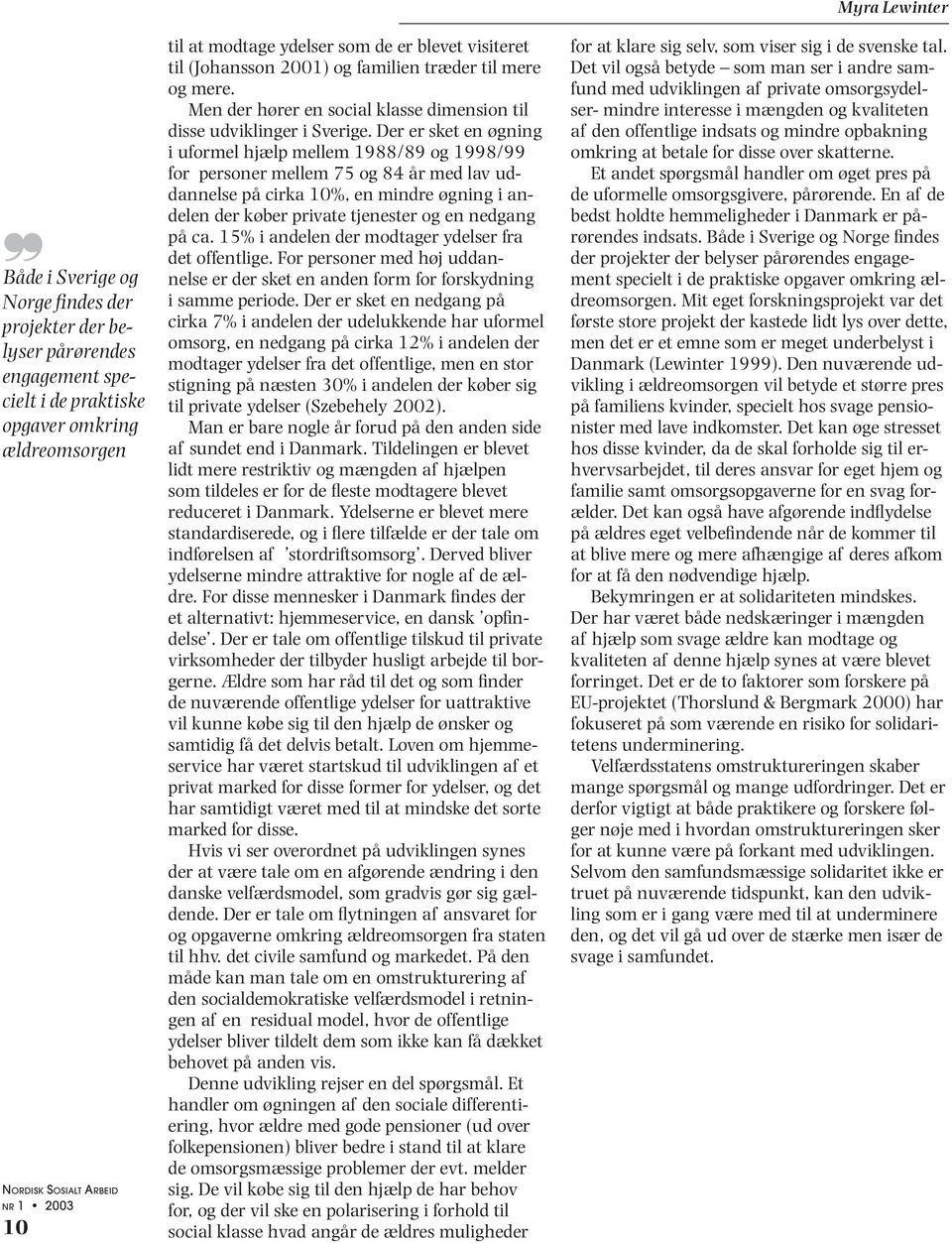 Der er sket en øgning i uformel hjælp mellem 1988/89 og 1998/99 for personer mellem 75 og 84 år med lav uddannelse på cirka 10%, en mindre øgning i andelen der køber private tjenester og en nedgang