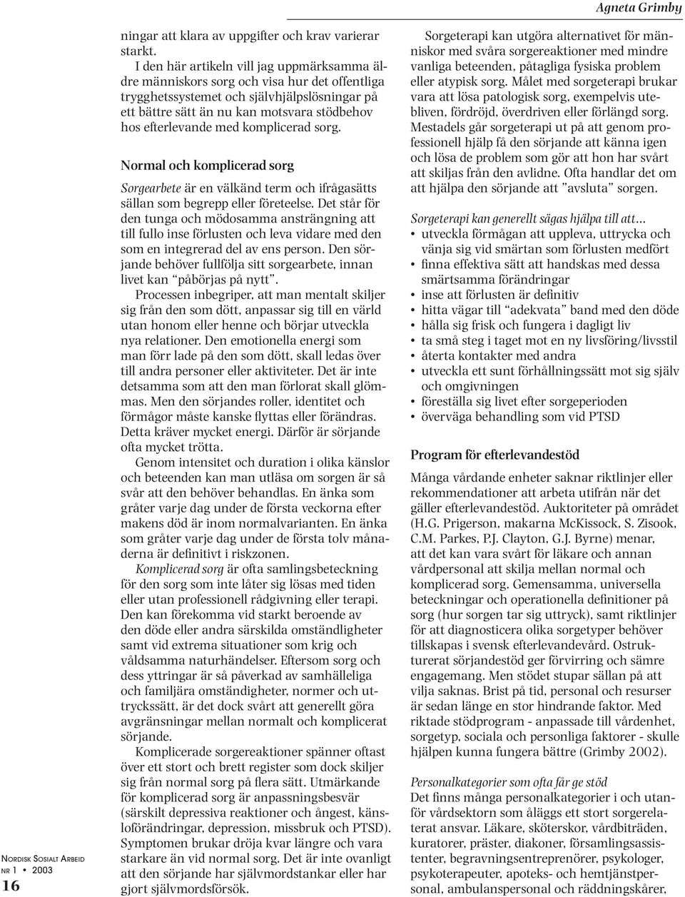 med komplicerad sorg. Normal och komplicerad sorg Sorgearbete är en välkänd term och ifrågasätts sällan som begrepp eller företeelse.