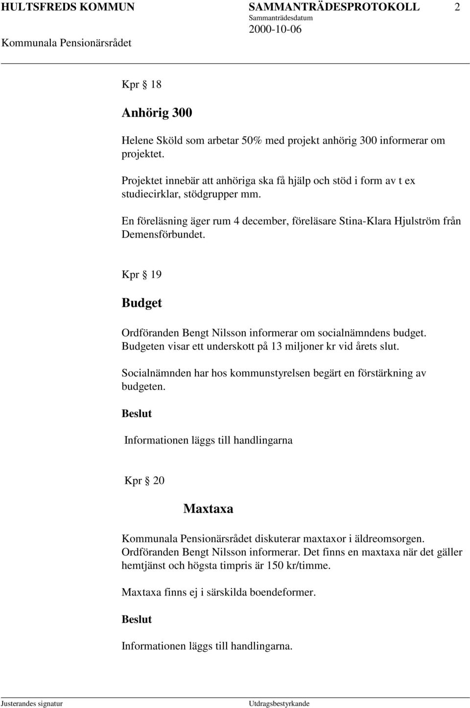 Kpr 19 Budget Ordföranden Bengt Nilsson informerar om socialnämndens budget. Budgeten visar ett underskott på 13 miljoner kr vid årets slut.