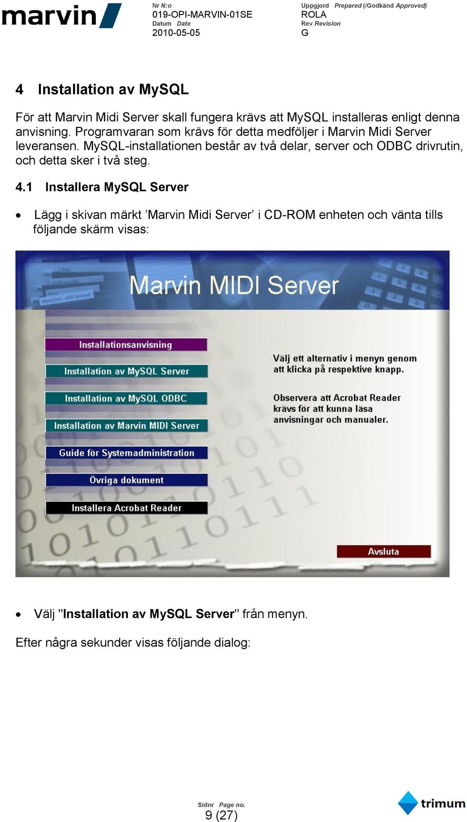 MySQL-installationen består av två delar, server och ODBC drivrutin, och detta sker i två steg. 4.