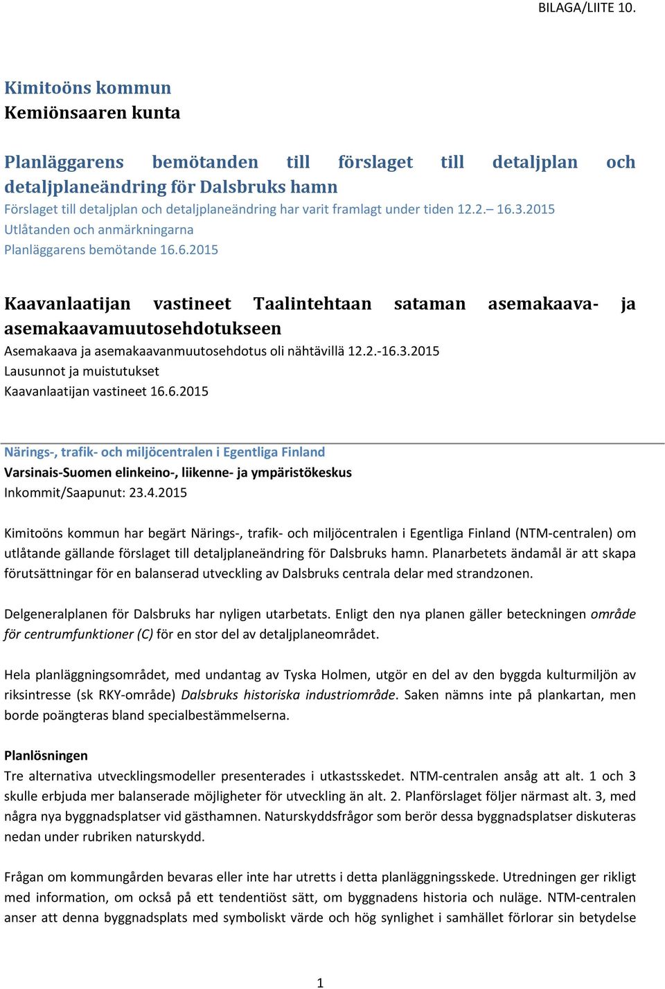 2.-16.3.2015 Lausunnot ja muistutukset Kaavanlaatijan vastineet 16.6.2015 Närings-, trafik- och miljöcentralen i Egentliga Finland Varsinais-Suomen elinkeino-, liikenne- ja ympäristökeskus Inkommit/Saapunut: 23.
