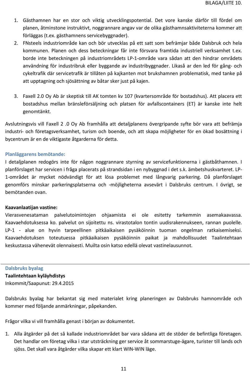 FNsteels industriområde kan och bör utvecklas på ett satt som befrämjar både Dalsbruk och hela kommunen. Planen och dess beteckningar får inte försvara framtida industriell verksamhet t.ex.