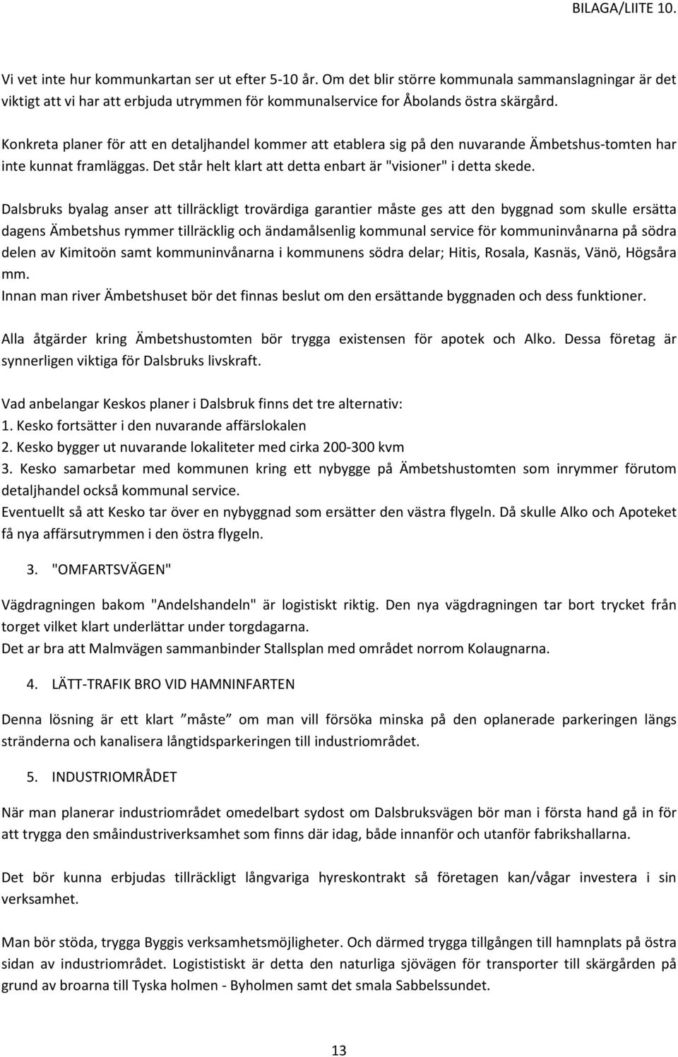 Dalsbruks byalag anser att tillräckligt trovärdiga garantier måste ges att den byggnad som skulle ersätta dagens Ämbetshus rymmer tillräcklig och ändamålsenlig kommunal service för kommuninvånarna på