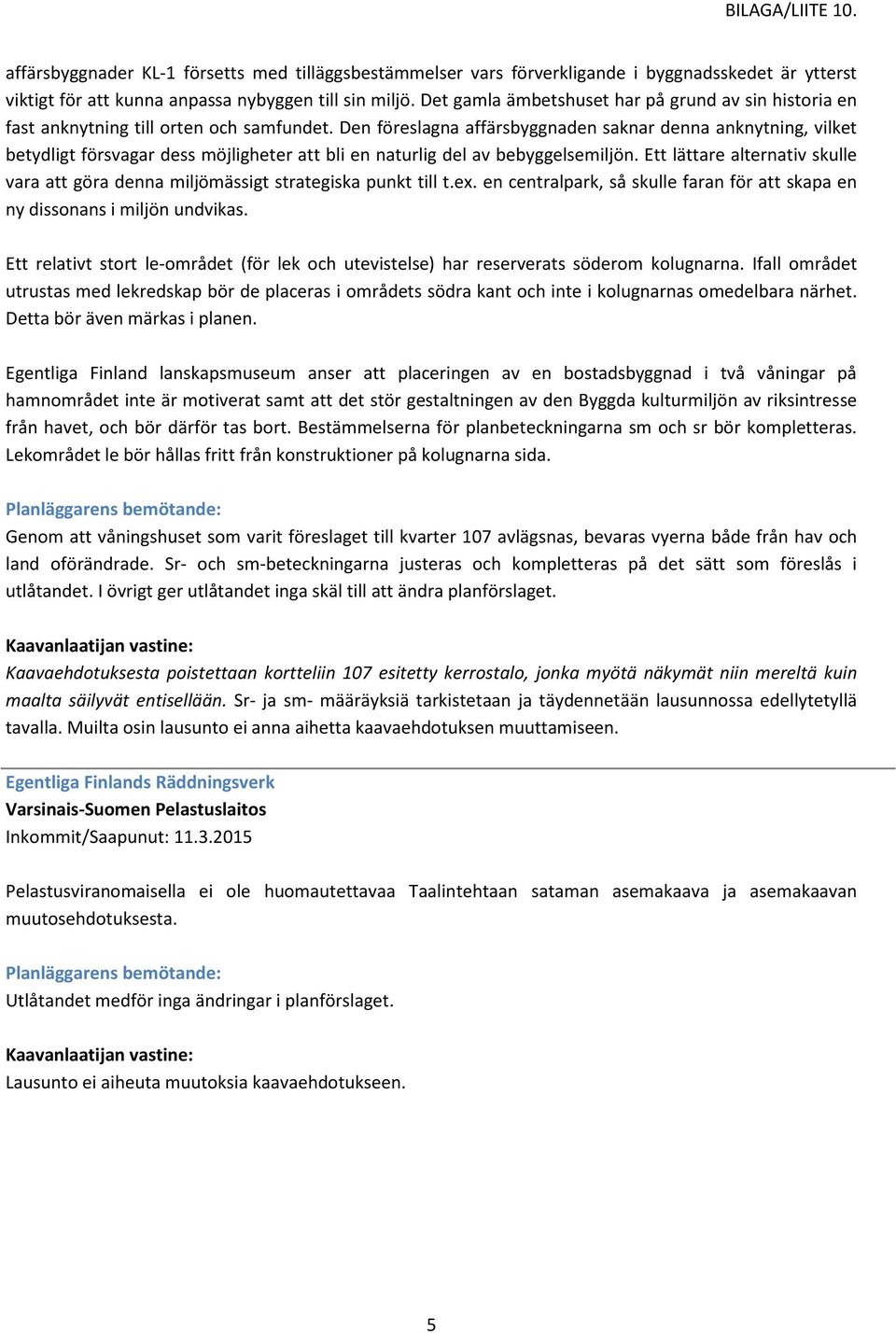 Den föreslagna affärsbyggnaden saknar denna anknytning, vilket betydligt försvagar dess möjligheter att bli en naturlig del av bebyggelsemiljön.
