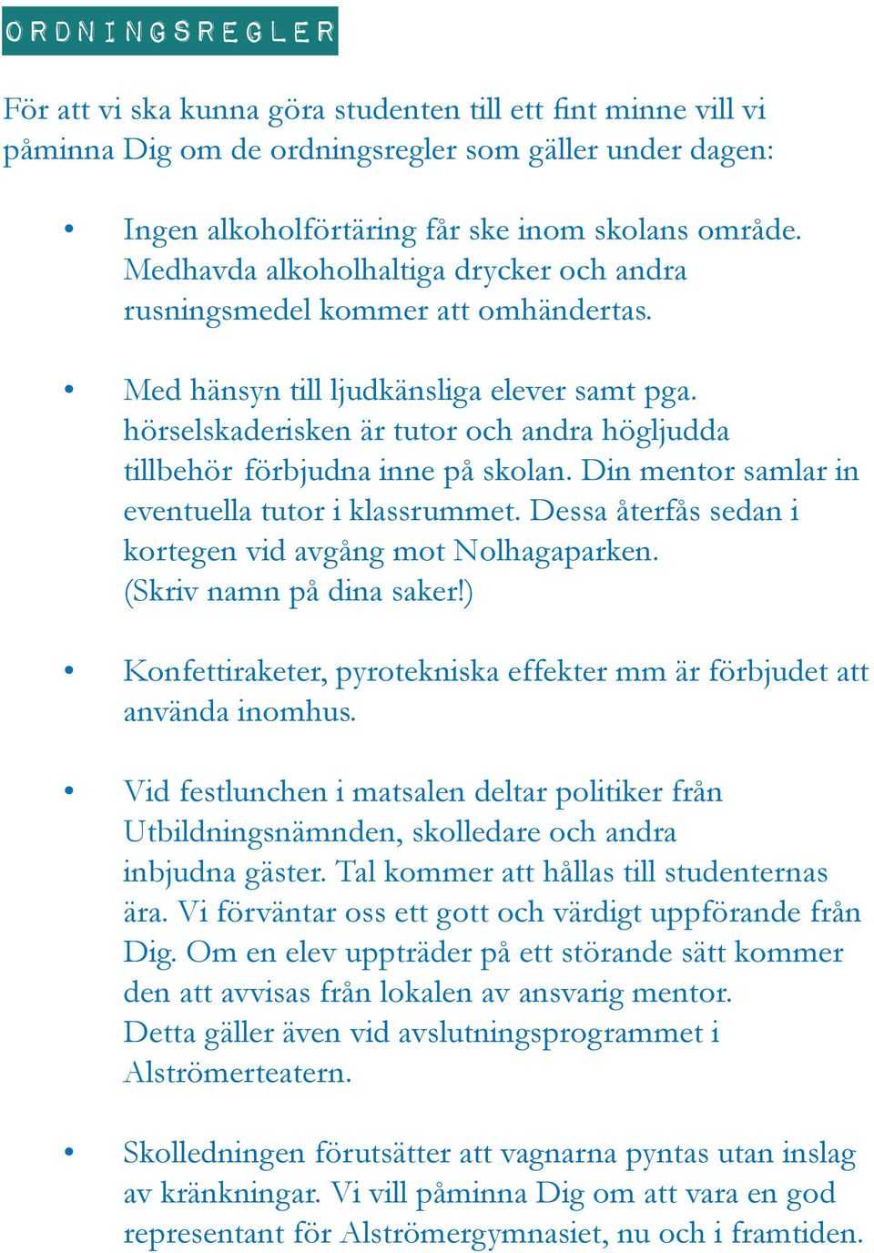 hörselskaderisken är tutor och andra högljudda tillbehör förbjudna inne på skolan. Din mentor samlar in eventuella tutor i klassrummet. Dessa återfås sedan i kortegen vid avgång mot Nolhagaparken.