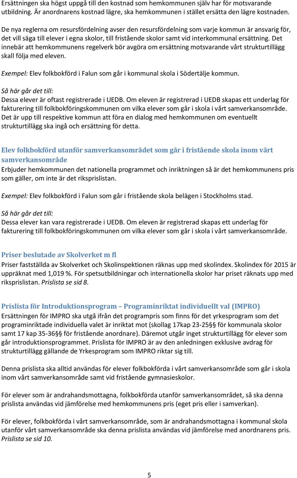 Det innebär att hemkommunens regelverk bör avgöra om ersättning motsvarande vårt strukturtillägg skall följa med eleven. Exempel: Elev folkbokförd i Falun som går i kommunal skola i Södertälje kommun.