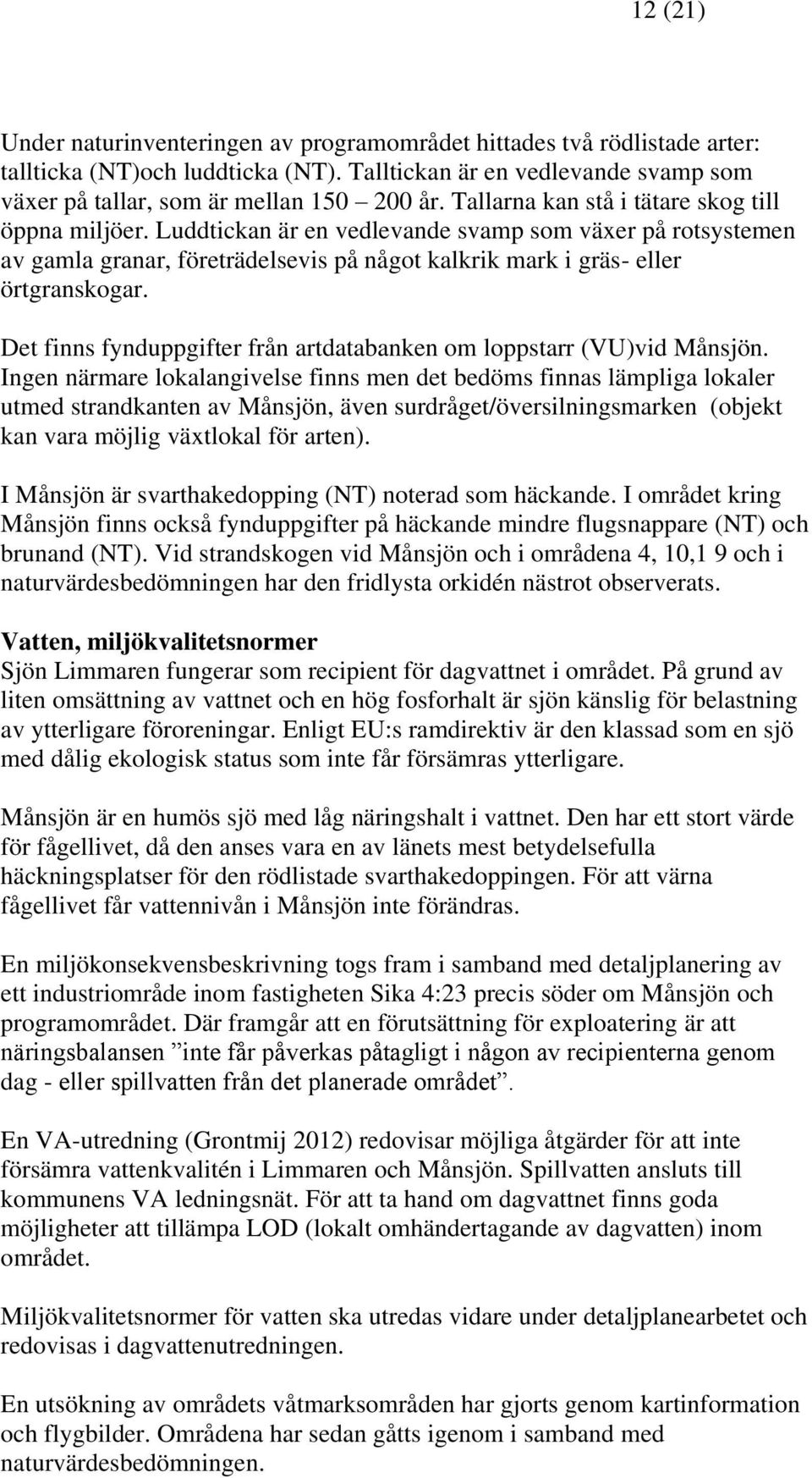 Det finns fynduppgifter från artdatabanken om loppstarr (VU)vid Månsjön.