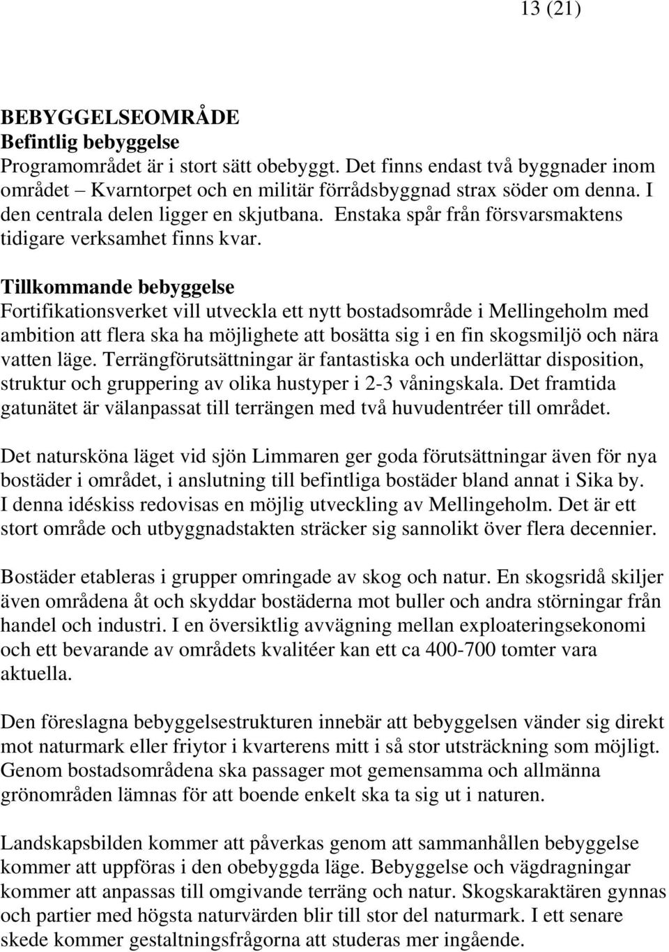 Tillkommande bebyggelse Fortifikationsverket vill utveckla ett nytt bostadsområde i Mellingeholm med ambition att flera ska ha möjlighete att bosätta sig i en fin skogsmiljö och nära vatten läge.