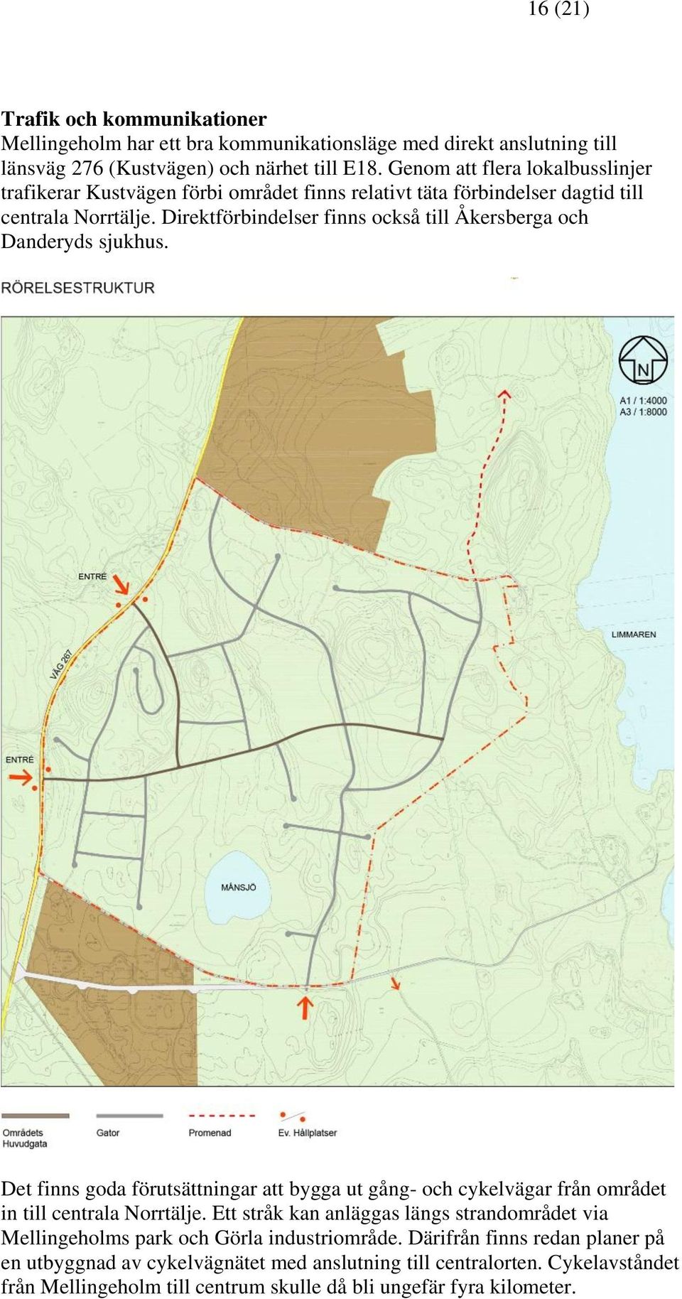 Direktförbindelser finns också till Åkersberga och Danderyds sjukhus. Det finns goda förutsättningar att bygga ut gång- och cykelvägar från området in till centrala Norrtälje.