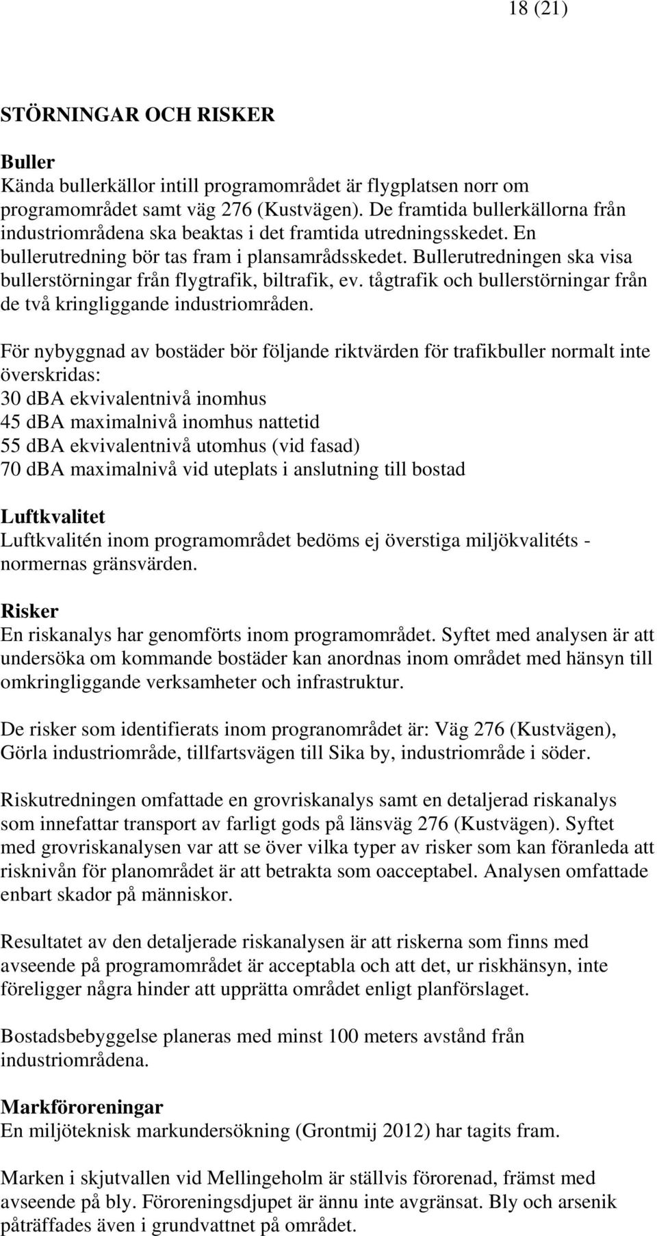 Bullerutredningen ska visa bullerstörningar från flygtrafik, biltrafik, ev. tågtrafik och bullerstörningar från de två kringliggande industriområden.