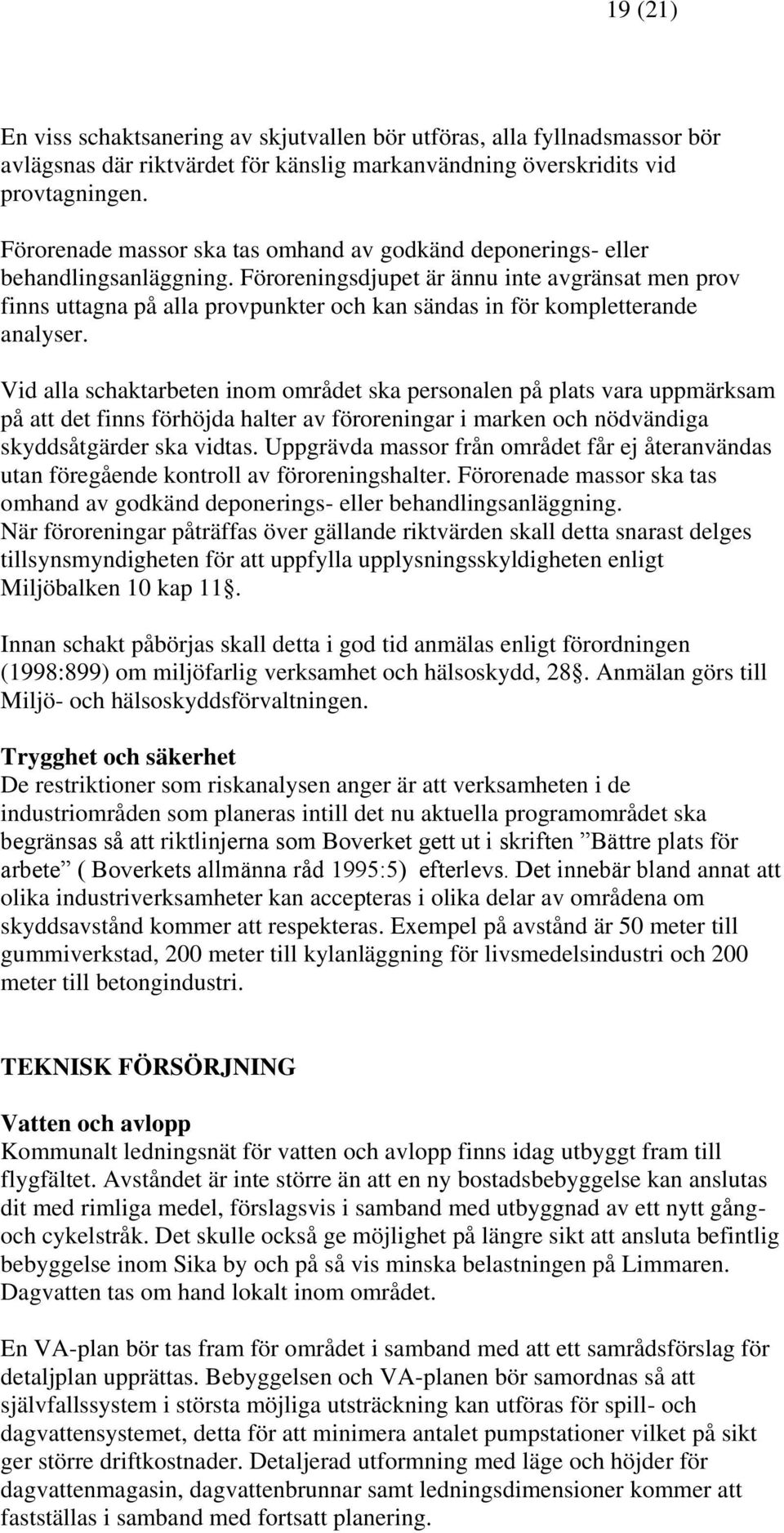 Föroreningsdjupet är ännu inte avgränsat men prov finns uttagna på alla provpunkter och kan sändas in för kompletterande analyser.