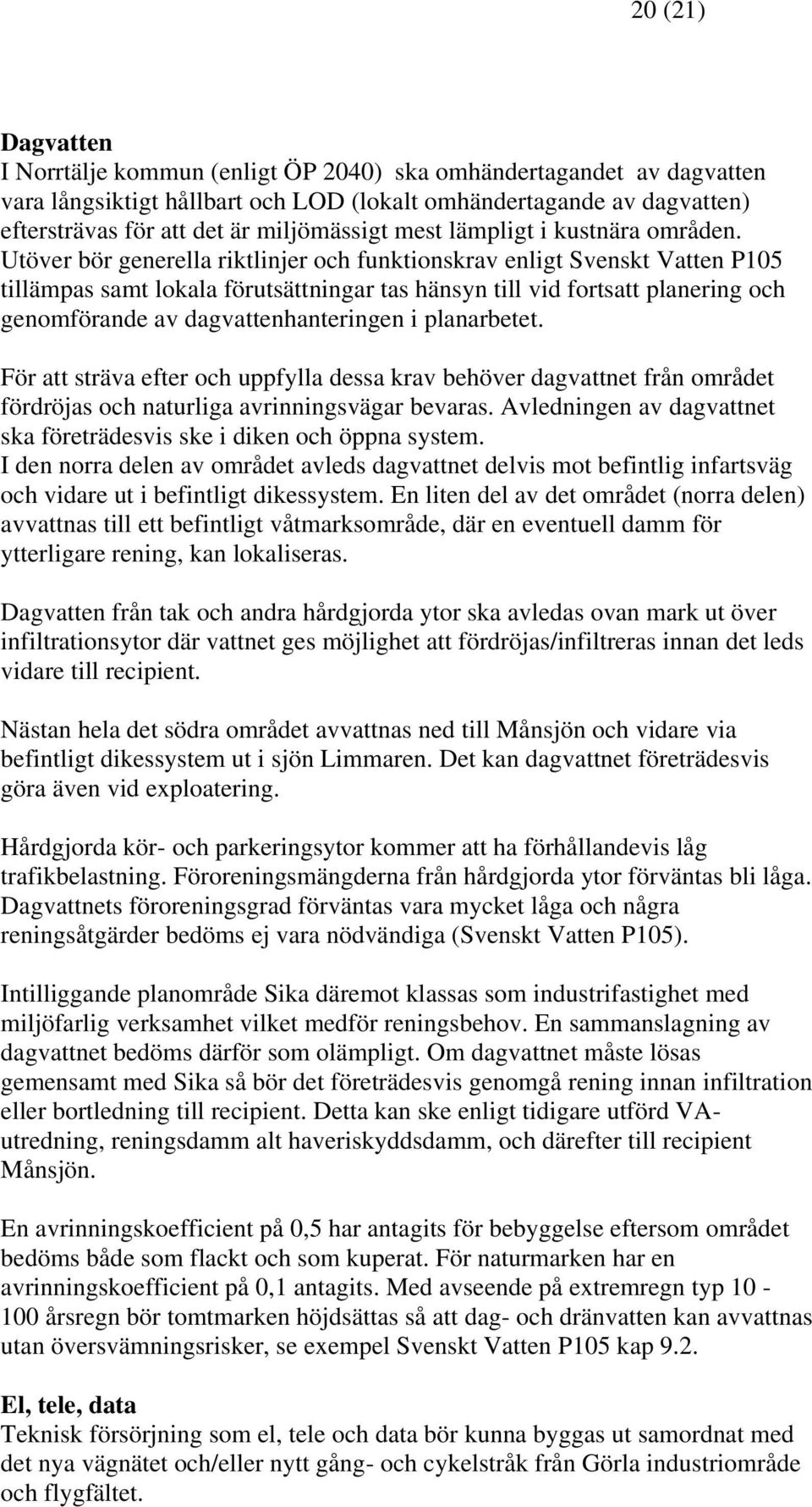 Utöver bör generella riktlinjer och funktionskrav enligt Svenskt Vatten P105 tillämpas samt lokala förutsättningar tas hänsyn till vid fortsatt planering och genomförande av dagvattenhanteringen i