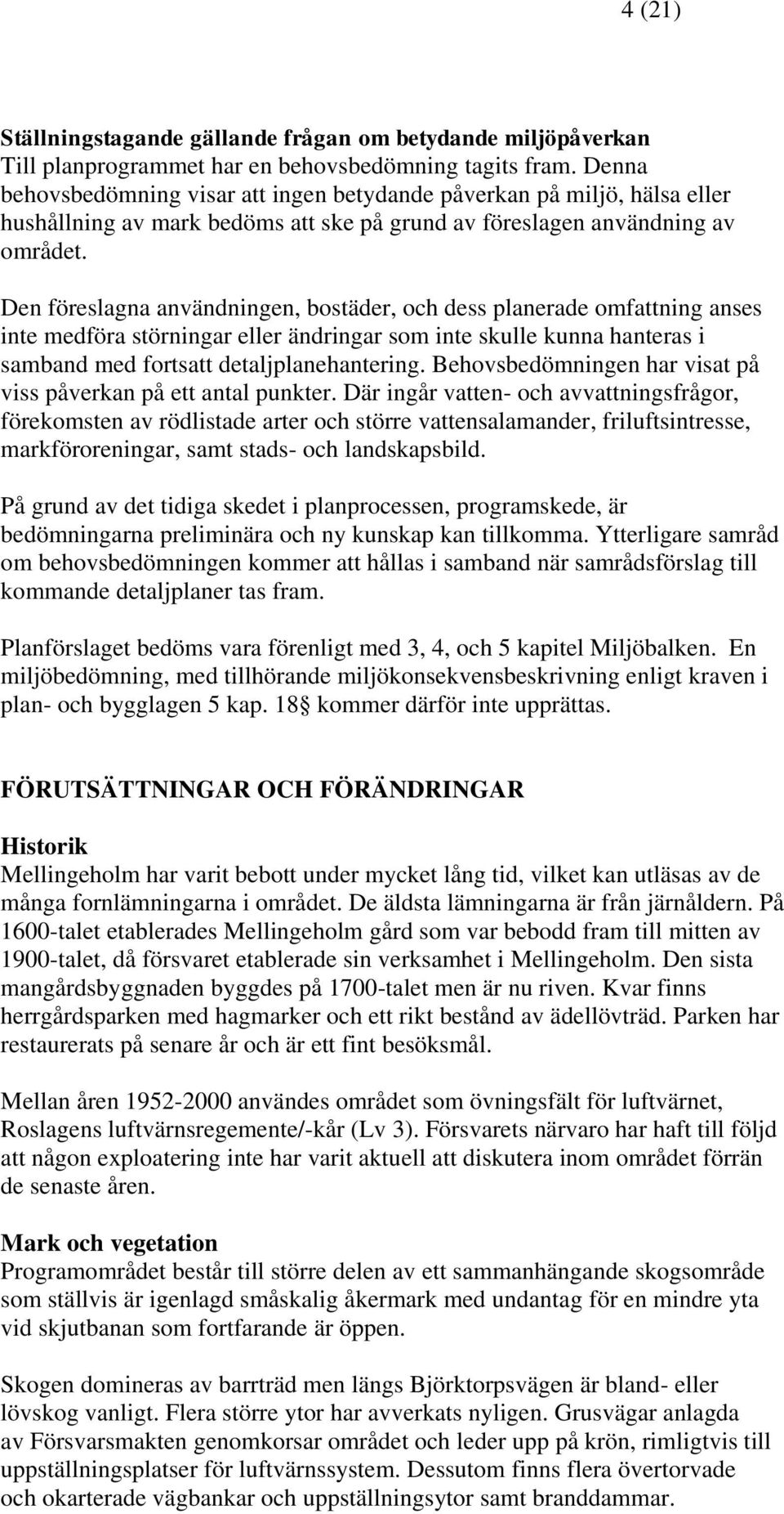 Den föreslagna användningen, bostäder, och dess planerade omfattning anses inte medföra störningar eller ändringar som inte skulle kunna hanteras i samband med fortsatt detaljplanehantering.