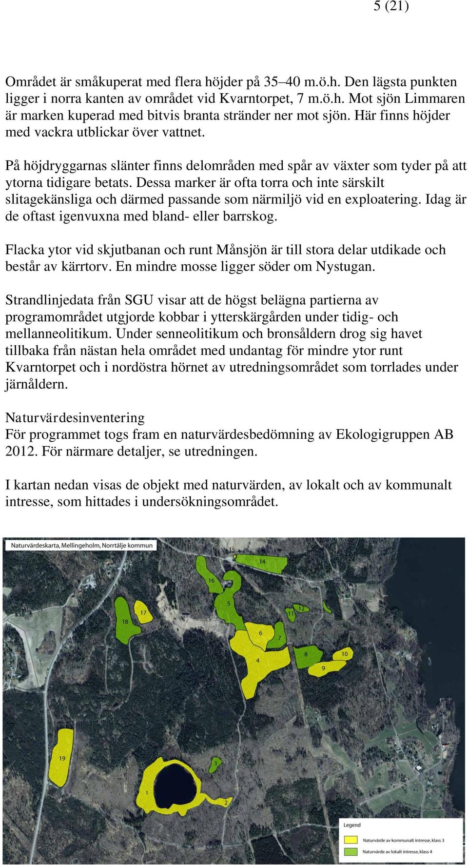 Dessa marker är ofta torra och inte särskilt slitagekänsliga och därmed passande som närmiljö vid en exploatering. Idag är de oftast igenvuxna med bland- eller barrskog.